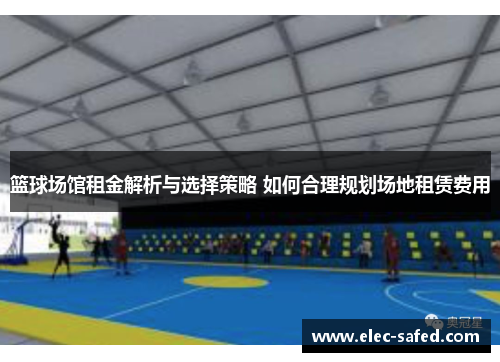 篮球场馆租金解析与选择策略 如何合理规划场地租赁费用