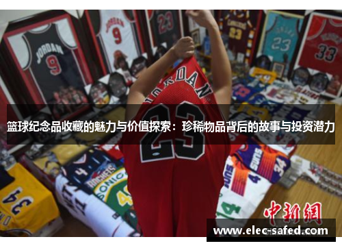 篮球纪念品收藏的魅力与价值探索：珍稀物品背后的故事与投资潜力