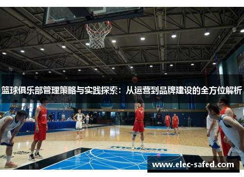 篮球俱乐部管理策略与实践探索：从运营到品牌建设的全方位解析