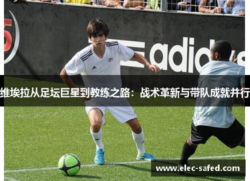 维埃拉从足坛巨星到教练之路：战术革新与带队成就并行