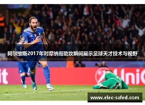 阿尔维斯2017年对摩纳哥助攻瞬间展示足球天才技术与视野