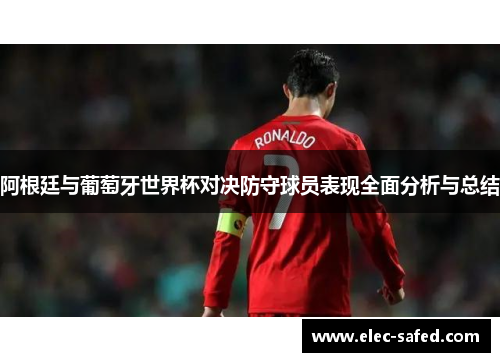 阿根廷与葡萄牙世界杯对决防守球员表现全面分析与总结