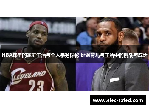 NBA球星的家庭生活与个人事务探秘 婚姻育儿与生活中的挑战与成长