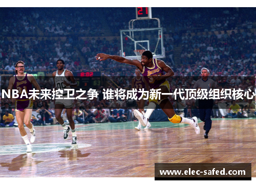 NBA未来控卫之争 谁将成为新一代顶级组织核心