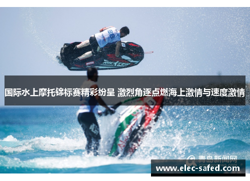 国际水上摩托锦标赛精彩纷呈 激烈角逐点燃海上激情与速度激情