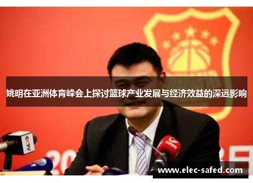 姚明在亚洲体育峰会上探讨篮球产业发展与经济效益的深远影响