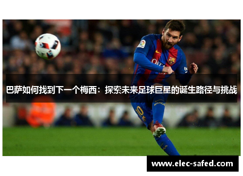 巴萨如何找到下一个梅西：探索未来足球巨星的诞生路径与挑战