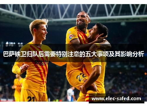巴萨铁卫归队后需要特别注意的五大事项及其影响分析