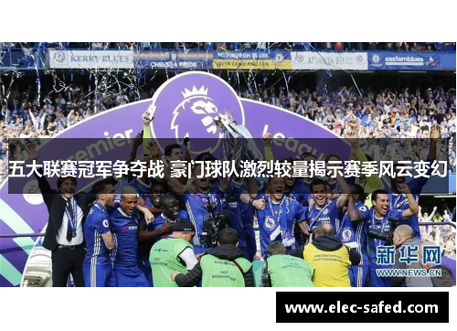 五大联赛冠军争夺战 豪门球队激烈较量揭示赛季风云变幻