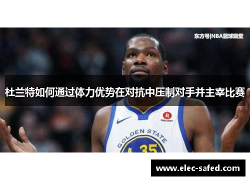 杜兰特如何通过体力优势在对抗中压制对手并主宰比赛