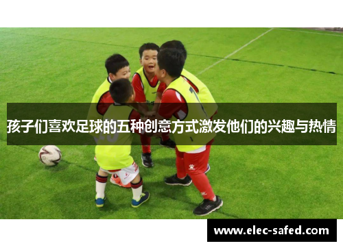 孩子们喜欢足球的五种创意方式激发他们的兴趣与热情