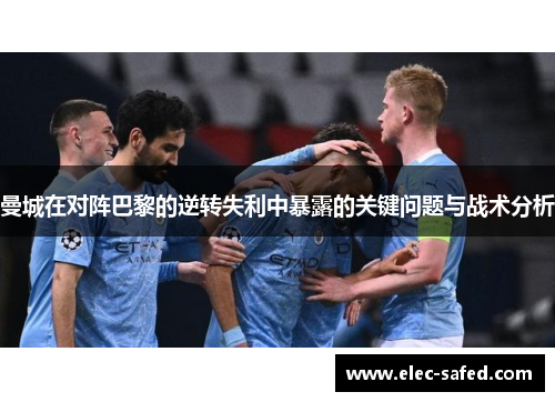 曼城在对阵巴黎的逆转失利中暴露的关键问题与战术分析