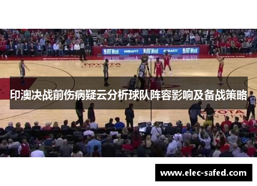 印澳决战前伤病疑云分析球队阵容影响及备战策略