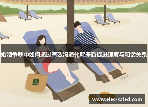 婚姻争吵中如何通过有效沟通化解矛盾促进理解与和谐关系