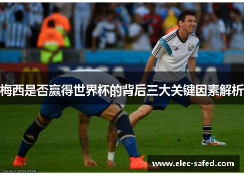 梅西是否赢得世界杯的背后三大关键因素解析