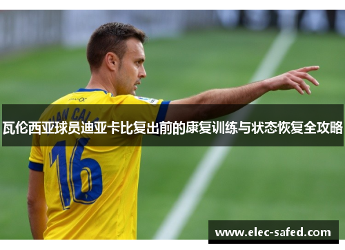 瓦伦西亚球员迪亚卡比复出前的康复训练与状态恢复全攻略