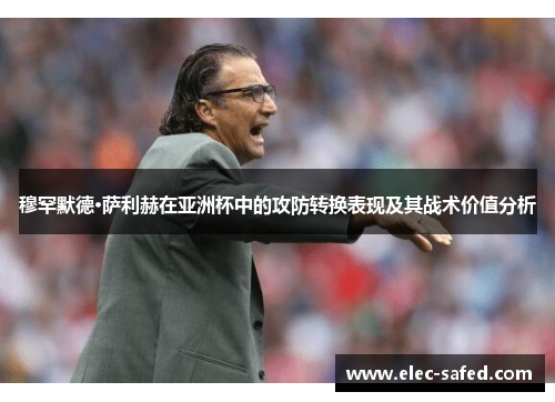 穆罕默德·萨利赫在亚洲杯中的攻防转换表现及其战术价值分析