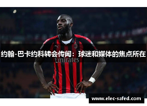 约翰-巴卡约科转会传闻：球迷和媒体的焦点所在