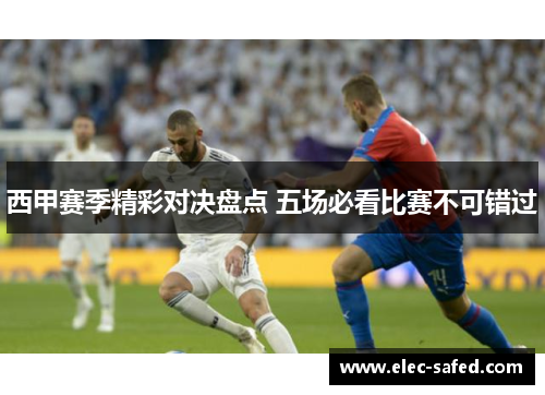 西甲赛季精彩对决盘点 五场必看比赛不可错过 西甲赛季精彩对决盘点 五场必看比赛不可错过