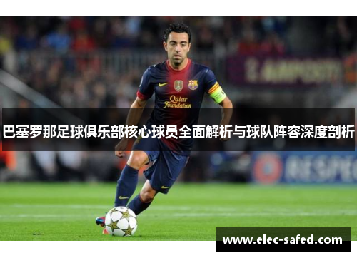 巴塞罗那足球俱乐部核心球员全面解析与球队阵容深度剖析