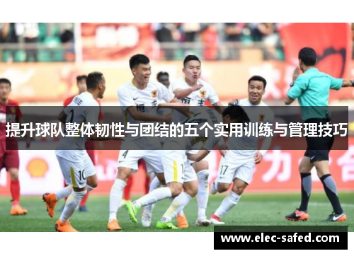 提升球队整体韧性与团结的五个实用训练与管理技巧 提升球队整体韧性与团结的五个实用训练与管理技巧