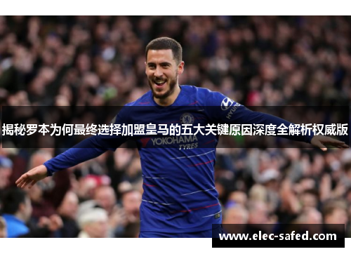 揭秘罗本为何最终选择加盟皇马的五大关键原因深度全解析权威版 揭秘罗本为何最终选择加盟皇马的五大关键原因深度全解析权威版