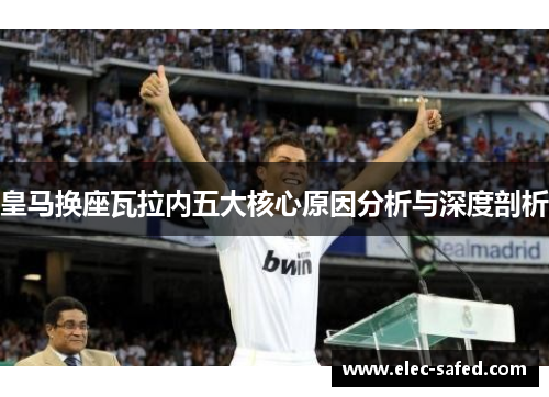 皇马换座瓦拉内五大核心原因分析与深度剖析