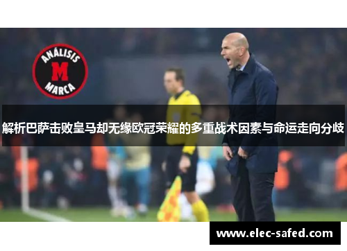 解析巴萨击败皇马却无缘欧冠荣耀的多重战术因素与命运走向分歧