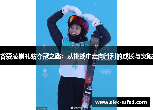 谷爱凌崇礼站夺冠之路：从挑战中走向胜利的成长与突破